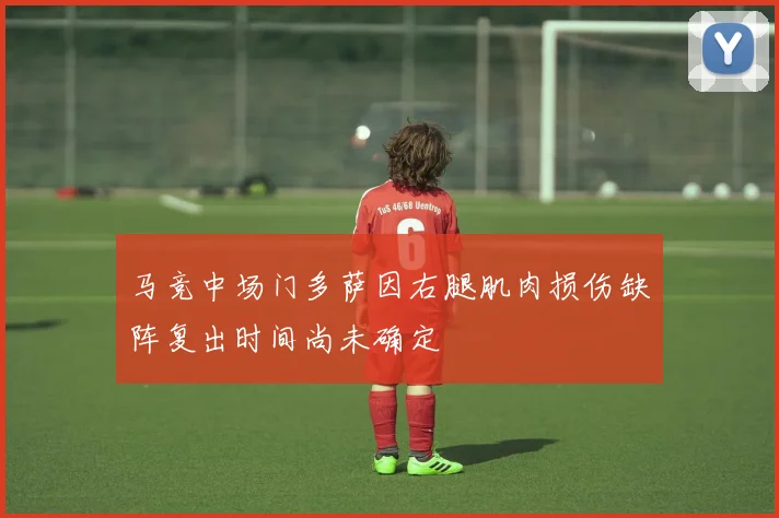 马竞中场门多萨因右腿肌肉损伤缺阵复出时间尚未确定