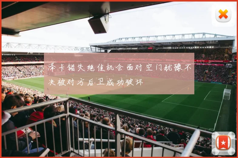 泽卡错失绝佳机会面对空门犹豫不决被对方后卫成功破坏