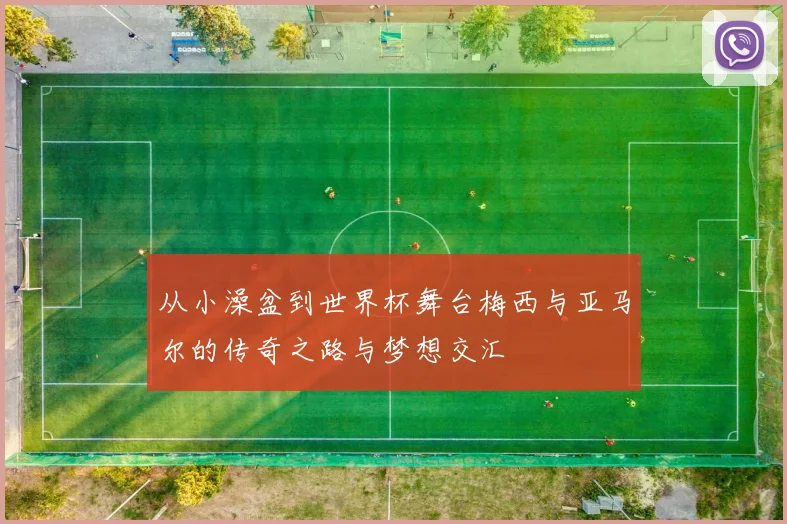 从小澡盆到世界杯舞台梅西与亚马尔的传奇之路与梦想交汇