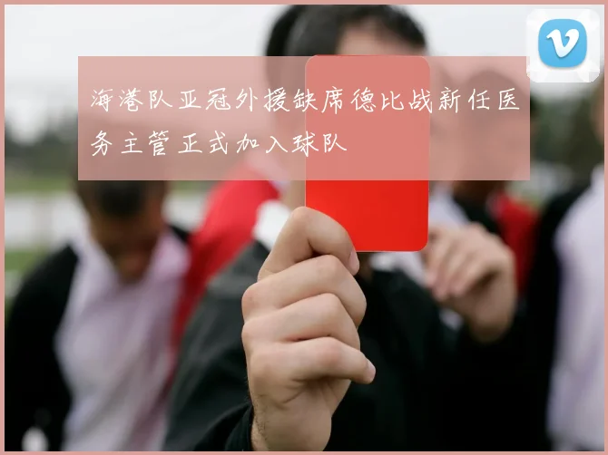 海港队亚冠外援缺席德比战新任医务主管正式加入球队