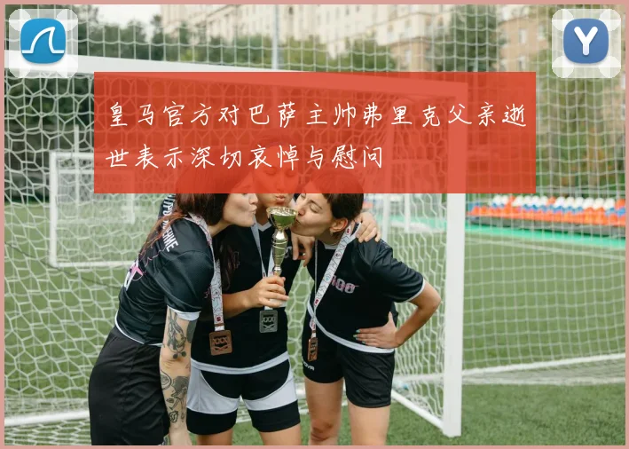 皇马官方对巴萨主帅弗里克父亲逝世表示深切哀悼与慰问