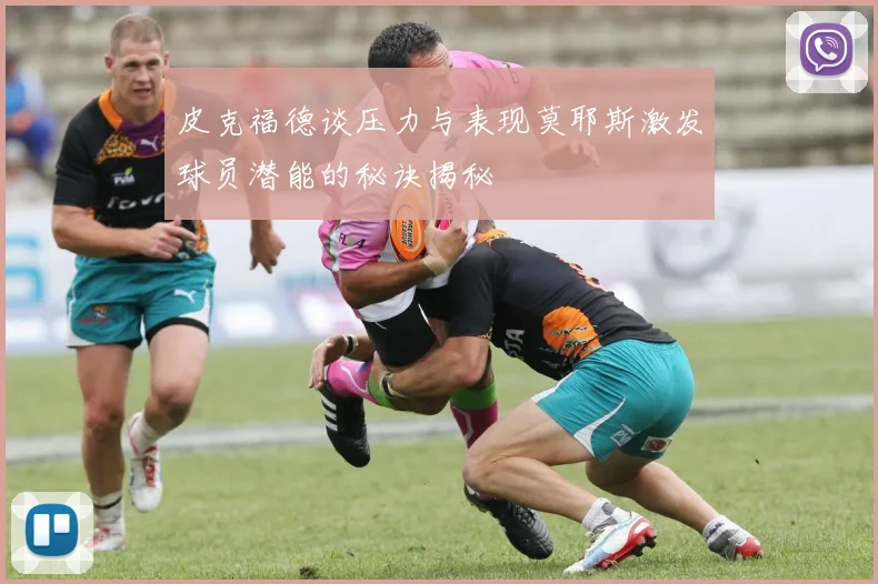 皮克福德谈压力与表现莫耶斯激发球员潜能的秘诀揭秘