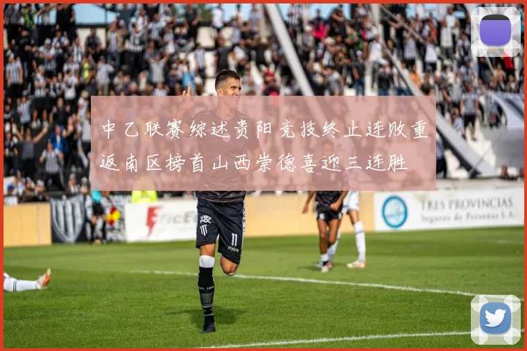 中乙联赛综述贵阳竞技终止连败重返南区榜首山西崇德喜迎三连胜