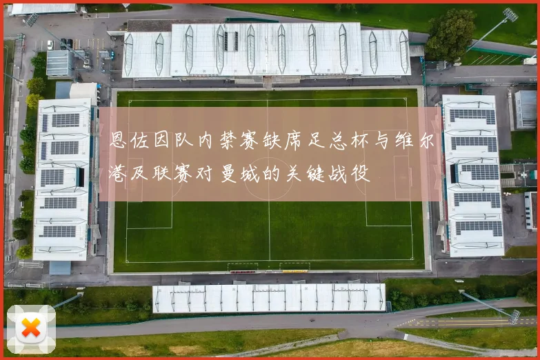 恩佐因队内禁赛缺席足总杯与维尔港及联赛对曼城的关键战役