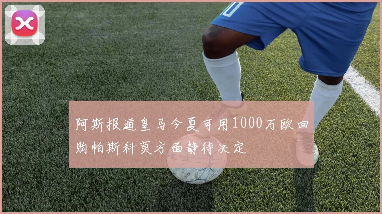 阿斯报道皇马今夏可用1000万欧回购帕斯科莫方面静待决定