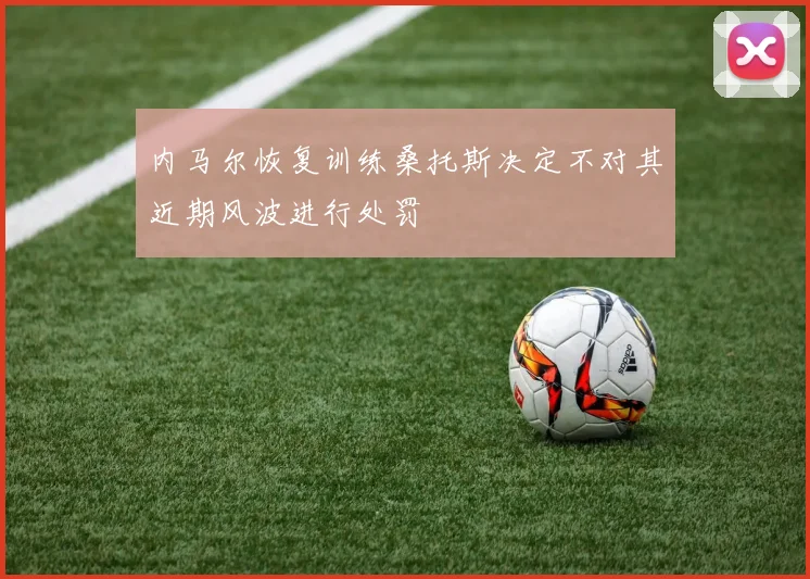 内马尔恢复训练桑托斯决定不对其近期风波进行处罚