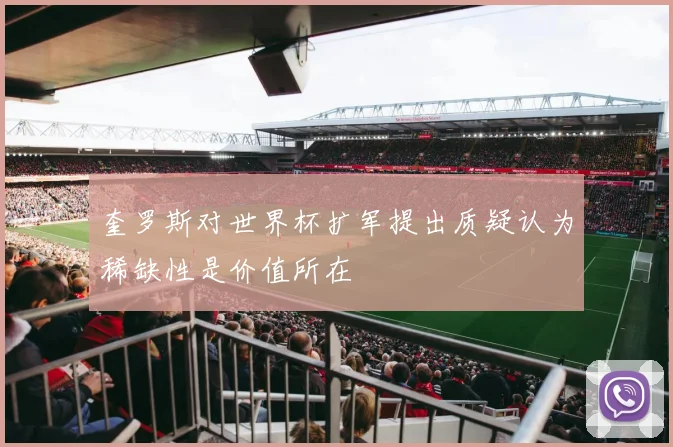 奎罗斯对世界杯扩军提出质疑认为稀缺性是价值所在