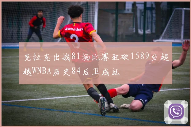 克拉克出战81场比赛狂砍1589分超越WNBA历史84后卫成就
